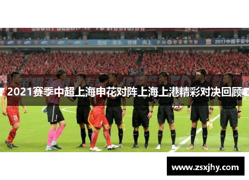 2021赛季中超上海申花对阵上海上港精彩对决回顾