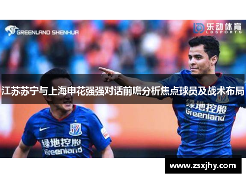 江苏苏宁与上海申花强强对话前瞻分析焦点球员及战术布局