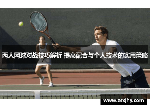 两人网球对战技巧解析 提高配合与个人技术的实用策略