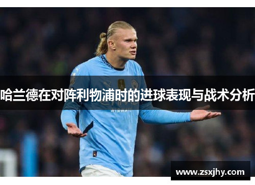 哈兰德在对阵利物浦时的进球表现与战术分析