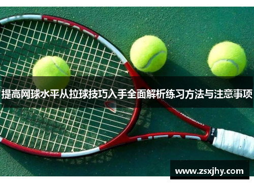 提高网球水平从拉球技巧入手全面解析练习方法与注意事项