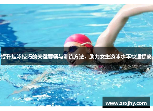 提升蛙泳技巧的关键要领与训练方法，助力女生游泳水平快速提高