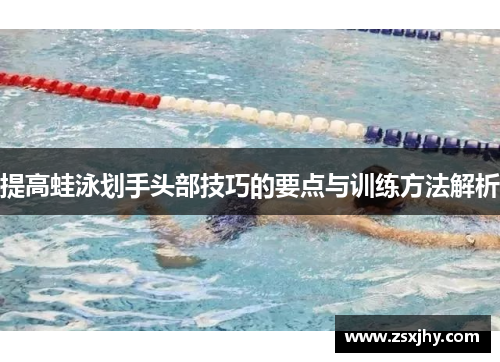 提高蛙泳划手头部技巧的要点与训练方法解析