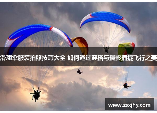滑翔伞服装拍照技巧大全 如何通过穿搭与摄影捕捉飞行之美