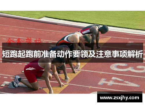 短跑起跑前准备动作要领及注意事项解析