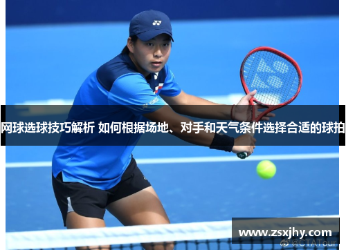网球选球技巧解析 如何根据场地、对手和天气条件选择合适的球拍