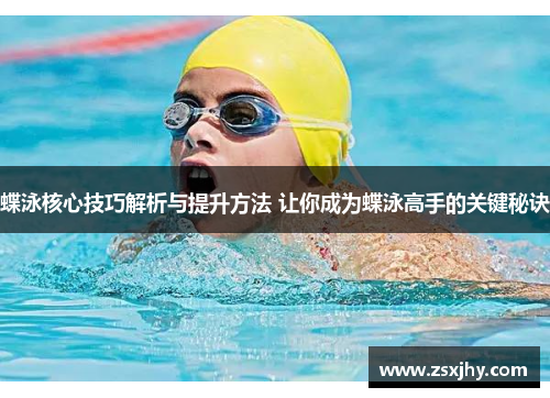 蝶泳核心技巧解析与提升方法 让你成为蝶泳高手的关键秘诀
