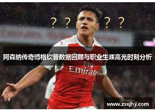 阿森纳传奇博格坎普数据回顾与职业生涯高光时刻分析
