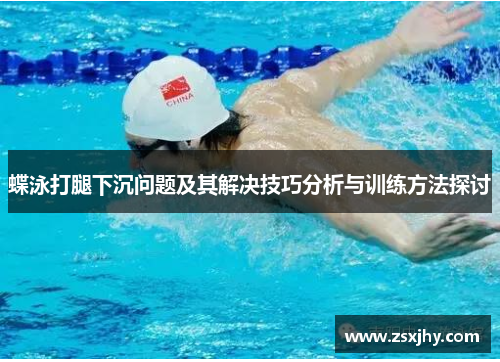 蝶泳打腿下沉问题及其解决技巧分析与训练方法探讨